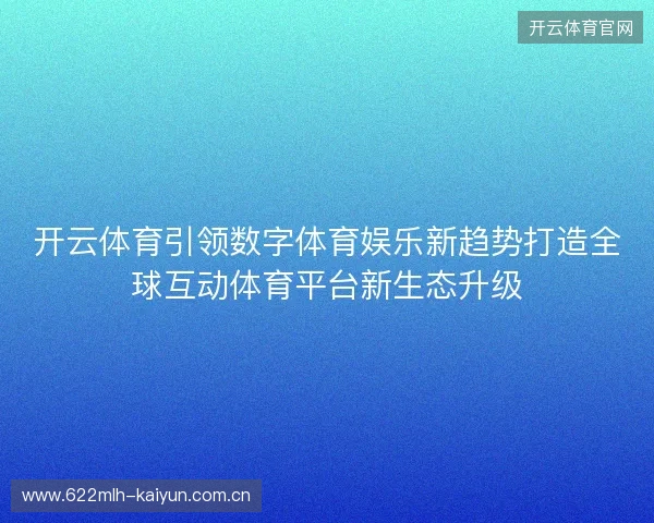 开云体育引领数字体育娱乐新趋势打造全球互动体育平台新生态升级